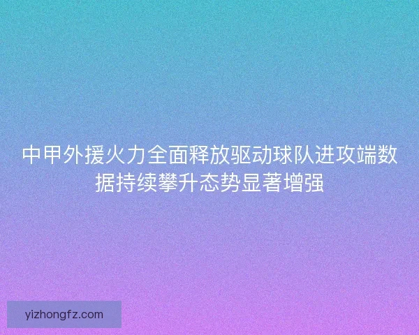 中甲外援火力全面释放驱动球队进攻端数据持续攀升态势显著增强