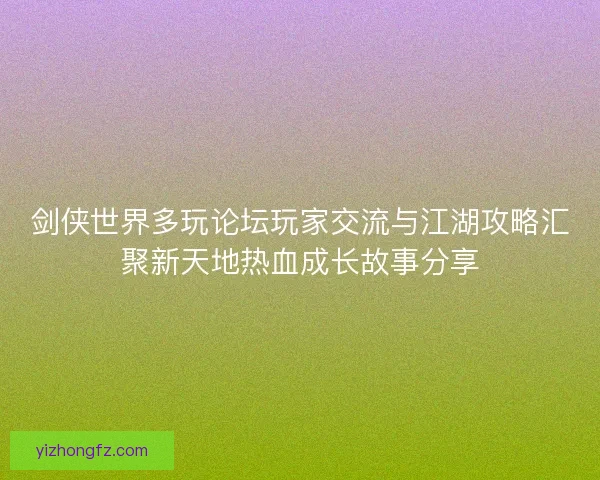 剑侠世界多玩论坛玩家交流与江湖攻略汇聚新天地热血成长故事分享